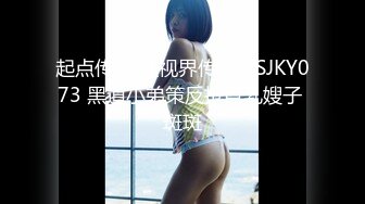 起点传媒 性视界传媒 XSJKY073 黑道小弟策反抢巨乳嫂子 斑斑