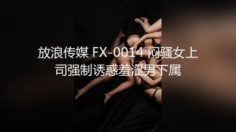 放浪传媒 FX-0014 闷骚女上司强制诱惑羞涩男下属