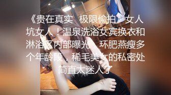 《贵在真实✅极限偸拍》女人坑女人！温泉洗浴女宾换衣和淋浴区内部曝光，环肥燕瘦多个年龄段，稀毛美女的私密处简直太迷人了