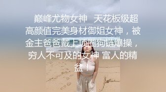 ✨巅峰尤物女神✨天花板级超高颜值完美身材御姐女神，被金主爸爸戴上项圈狗链爆操，穷人不可及的女神 富人的精盆！