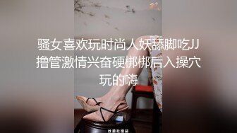 骚女喜欢玩时尚人妖舔脚吃JJ撸管激情兴奋硬梆梆后入操穴玩的嗨