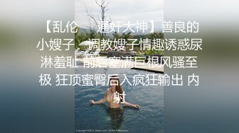 【乱伦❤️通奸大神】善良的小嫂子✿ 调教嫂子情趣诱惑尿淋羞耻 前后塞满巨根风骚至极 狂顶蜜臀后入疯狂输出 内射