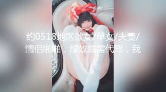 约0518地区欲女/单女/夫妻/情侣啪啪，绿奴或需代驾，我