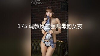 175 调教反差骚贱母狗女友