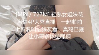 [MP4/ 727M] 轻熟女姐妹花激情4P大秀直播，一起啪啪上位浪叫给狼友看，真鸡巴骚让小哥多体位蹂躏