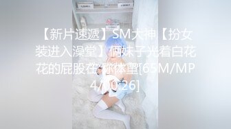 【新片速遞】SM大神【扮女装进入澡堂】俩妹子光着白花花的屁股在 称体重[65M/MP4/00:26]