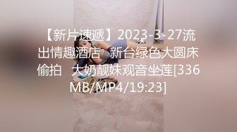 【新片速遞】2023-3-27流出情趣酒店❤新台绿色大圆床偷拍❤大奶靓妹观音坐莲[336MB/MP4/19:23]