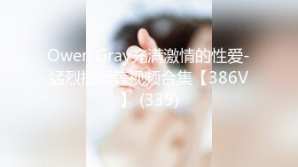 Owen Gray充满激情的性爱-猛烈抽插等视频合集【386V】 (339)