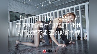 【国产版】[PME-065]吴茜茜 荡妇偷情壮硕修理工 粗壮肉棒欲罢不能 蜜桃影像传媒