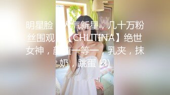 明星脸，人气新星，几十万粉丝围观，【CHLITINA】绝世女神，颜值一等一，乳夹，抹奶，跳蛋 (2)