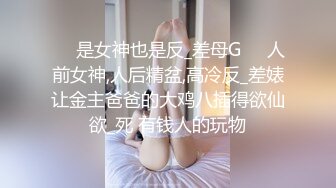 ❤️是女神也是反_差母G❤️人前女神,人后精盆,高冷反_差婊让金主爸爸的大鸡八插得欲仙欲_死 有钱人的玩物