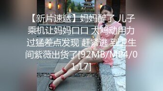 【新片速遞】妈妈醉了 儿子乘机让妈妈口口 太鸡动用力过猛差点发现 赶紧逃 到卫生间紫薇出货了[92MB/MP4/01:17]