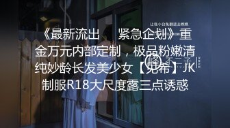 《最新流出❤️紧急企划》重金万元内部定制，极品粉嫩清纯妙龄长发美少女【见希】JK制服R18大尺度露三点诱惑