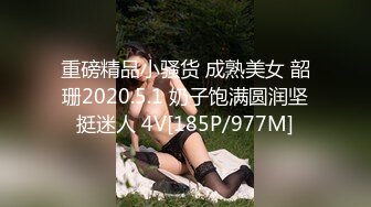 重磅精品小骚货 成熟美女 韶珊2020.5.1 奶子饱满圆润坚挺迷人 4V[185P/977M]