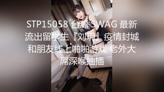 STP15058 台灣 SWAG 最新流出留学生『刘玥』疫情封城和朋友线上啪啪游戏 老外大屌深喉抽插