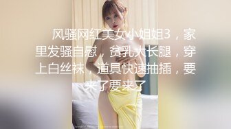 ❤️风骚网红美女小姐姐3，家里发骚自慰，贫乳大长腿，穿上白丝袜，道具快速抽插，要来了要来了