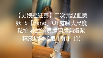 【男娘控狂喜】二次元混血美妖TS「nano」OF露脸大尺度私拍 花式道具虐阴虐菊爆浆精液地狱【第十弹】 (1)