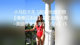 小马拉大车 180的长腿尤物【倩倩日本妹】花式激情大秀~美腿修长太美了【62v】 (52)