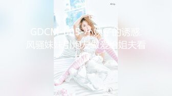 GDCM-005-小姨子的诱惑.风骚妹妹引炮友做爱给姐夫看-林凤娇