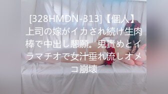 [328HMDN-313]【個人】上司の嫁がイカされ続け生肉棒で中出し懇願。鬼責めとイラマチオで女汁垂れ流しオメコ崩壊