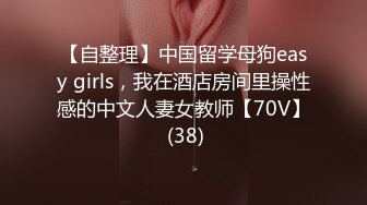 【自整理】中国留学母狗easy girls，我在酒店房间里操性感的中文人妻女教师【70V】 (38)