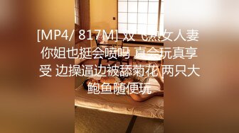 [MP4/ 817M] 双飞熟女人妻 你姐也挺会喷吗 真会玩真享受 边操逼边被舔菊花 两只大鲍鱼随便玩