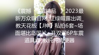 《震撼☛绿帽精品⭐》2023最新万众瞩目网_红绿帽露出调_教天花板【J神】私拍6套~场面堪比岛国片~开双洞6P车震道具调_教纯纯肉便器