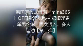 ✨韩国开放式情侣「mina365」OF日常淫乱私拍 绿帽淫妻、单男约炮、男女通吃、多人运动【第二弹】