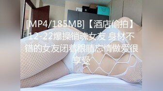 [MP4/185MB]【酒店偷拍】12-22爆操销魂女友 身材不错的女友闭着眼睛忘情做爱很享受