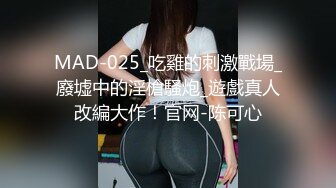 MAD-025_吃雞的刺激戰場_廢墟中的淫槍騷炮_遊戲真人改編大作！官网-陈可心