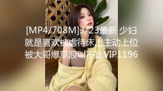 [MP4/708M]3/23最新 少妇就是喜欢被虐待床上主动上位被大哥爆草浪叫不止VIP1196