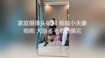 家庭摄像头破解 偷窥小夫妻啪啪 大奶多毛老婆操完