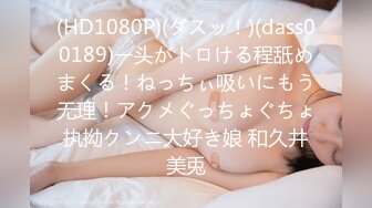 (HD1080P)(ダスッ！)(dass00189)ー头がトロける程舐めまくる！ねっちぃ吸いにもう无理！アクメぐっちょぐちょ执拗クンニ大好き娘 和久井美兎