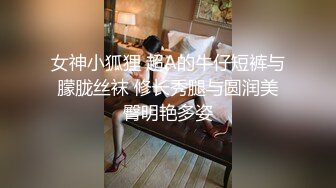 女神小狐狸 超A的牛仔短裤与朦胧丝袜 修长秀腿与圆润美臀明艳多姿