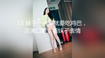 15 妹子一大早就要吃鸡巴，完美口爆，看妹子表情