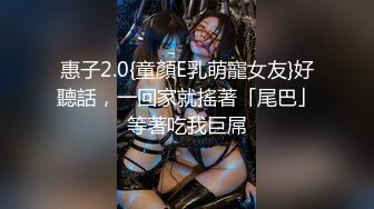 惠子2.0{童顏E乳萌寵女友}好聽話，一回家就搖著「尾巴」等著吃我巨屌