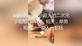 zzpp05.com@超火的二次元小姐姐3p来了，姐夫，单男，姐姐，一家人一起玩