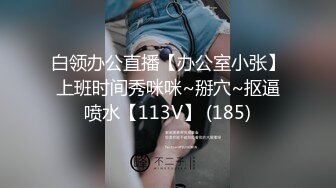 白领办公直播【办公室小张】上班时间秀咪咪~掰穴~抠逼喷水【113V】 (185)