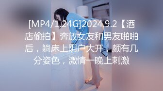 [MP4/1.24G]2024.9.2【酒店偷拍】奔放女友和男友啪啪后，躺床上阴户大开，颇有几分姿色，激情一晚上刺激