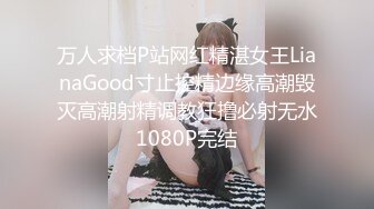 万人求档P站网红精湛女王LianaGood寸止控精边缘高潮毁灭高潮射精调教狂撸必射无水1080P完结