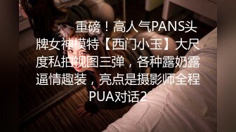 ⚫️⚫️重磅！高人气PANS头牌女神模特【西门小玉】大尺度私拍视图三弹，各种露奶露逼情趣装，亮点是摄影师全程PUA对话2