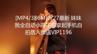 [MP4/386M]2/27最新 妹妹我全自动小哥不忘拿起手机自拍后入操逼VIP1196