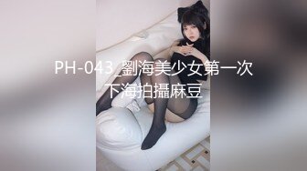 PH-043_劉海美少女第一次下海拍攝麻豆