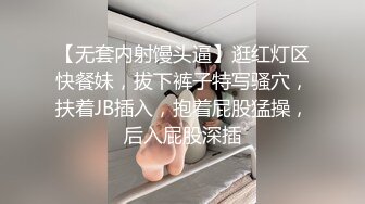 【无套内射馒头逼】逛红灯区快餐妹，拔下裤子特写骚穴，扶着JB插入，抱着屁股猛操，后入屁股深插