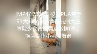 [MP4/ 730M] 校园PUA高手91大神Follow拿捏杭州大三管院少女背叛男友激情69，换装女仆小可爱爆肏