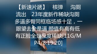 【新速片遞】 ✿核弹㊙️沟厕流出✿ 23年度新作稀缺沟厕 多逼多臀同框临场感十足，一眼望去全是逼 颜值有高有低 有正脸全景极度稀缺[11G/MP4/8:19:20]