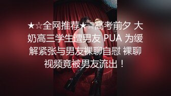 ★☆全网推荐★☆高考前夕 大奶高三学生遭男友 PUA 为缓解紧张与男友裸聊自慰 裸聊视频竟被男友流出！