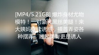 [MP4/5.21GB] 爆炸身材尤物模特！一对豪乳黑丝美腿！来大姨妈继续诱惑，搔首弄姿各种摆弄，翘起美臀更是诱人