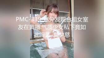 PMC-339-意外发现合租女室友在黄播.气质少女私下竟如此淫荡-莫夕慈