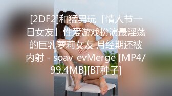 [2DF2]和猛男玩「情人节一日女友」性爱游戏扮演最淫荡的巨乳萝莉女友 月经期还被内射 - soav_evMerge [MP4/99.4MB][BT种子]